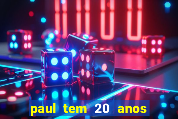 paul tem 20 anos de idade